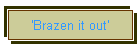 'Brazen it out'